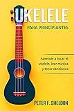Ukelele para principiantes : Aprende a tocar el ukelele, leer música y tocar canciones